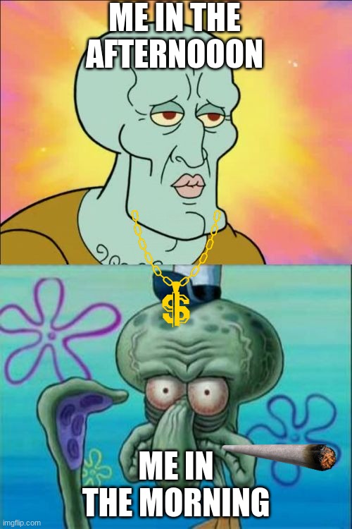 Squidward | ME IN THE AFTERNOOON; ME IN THE MORNING | image tagged in memes,squidward | made w/ Imgflip meme maker