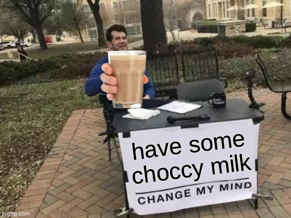 take it, i insist | have some choccy milk | image tagged in memes,change my mind | made w/ Imgflip meme maker