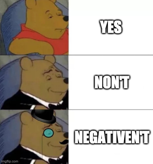 negativen't | YES; NON'T; NEGATIVEN'T | image tagged in fancy pooh | made w/ Imgflip meme maker