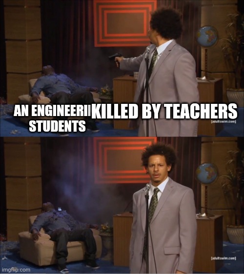 Who Killed Hannibal | KILLED BY TEACHERS; AN ENGINEERING STUDENTS | image tagged in memes,who killed hannibal | made w/ Imgflip meme maker