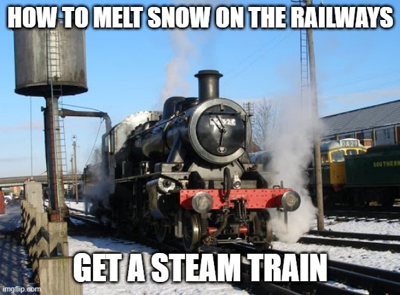 train | HOW TO MELT SNOW ON THE RAILWAYS; GET A STEAM TRAIN | image tagged in i like trains | made w/ Imgflip meme maker