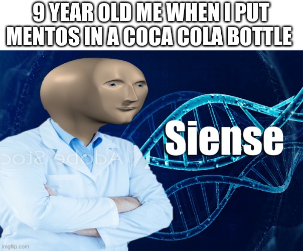 Stonks Siense | 9 YEAR OLD ME WHEN I PUT MENTOS IN A COCA COLA BOTTLE | image tagged in stonks siense | made w/ Imgflip meme maker
