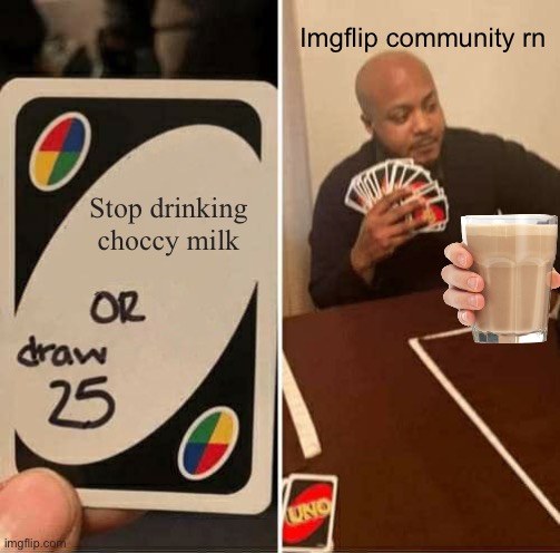 Choccy milk | Imgflip community rn; Stop drinking choccy milk | image tagged in memes,uno draw 25 cards | made w/ Imgflip meme maker