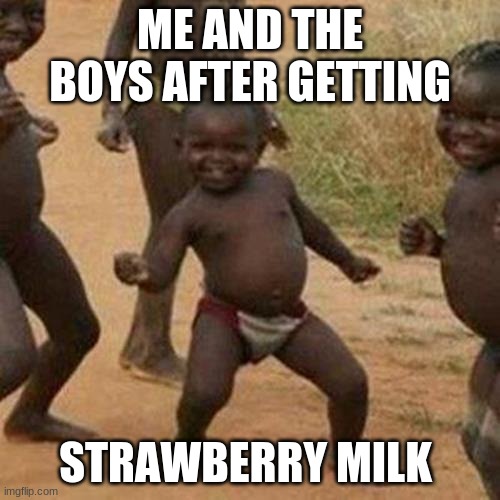 yes | ME AND THE BOYS AFTER GETTING; STRAWBERRY MILK | image tagged in memes,third world success kid | made w/ Imgflip meme maker