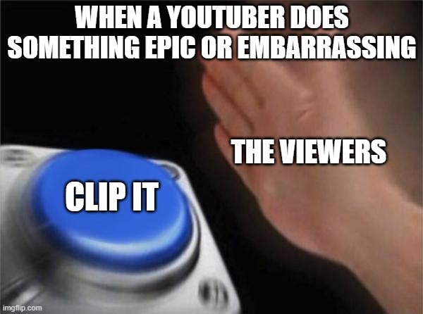 YouTuber Clips | WHEN A YOUTUBER DOES SOMETHING EPIC OR EMBARRASSING; THE VIEWERS; CLIP IT | image tagged in memes,blank nut button | made w/ Imgflip meme maker