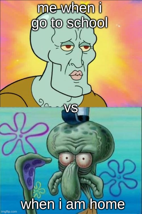 i got bored | me when i go to school; vs; when i am home | image tagged in memes,squidward | made w/ Imgflip meme maker
