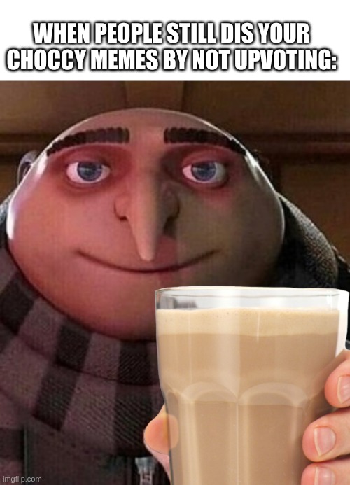 Choccy Milk Gru | WHEN PEOPLE STILL DIS YOUR CHOCCY MEMES BY NOT UPVOTING: | image tagged in oh ao you re an x name every y | made w/ Imgflip meme maker