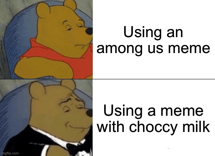Tuxedo Winnie The Pooh Meme | Using an among us meme; Using a meme with choccy milk | image tagged in memes,tuxedo winnie the pooh | made w/ Imgflip meme maker