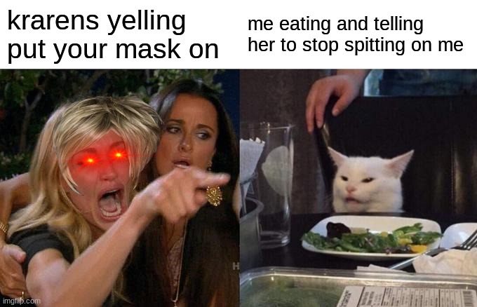 Woman Yelling At Cat | krarens yelling put your mask on; me eating and telling her to stop spitting on me | image tagged in memes,woman yelling at cat | made w/ Imgflip meme maker
