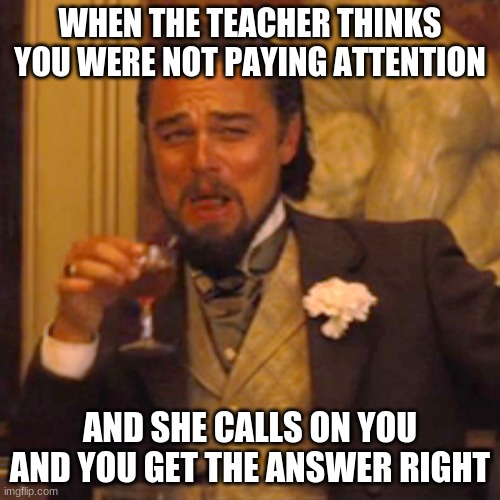 Laughing Leo Meme | WHEN THE TEACHER THINKS YOU WERE NOT PAYING ATTENTION; AND SHE CALLS ON YOU AND YOU GET THE ANSWER RIGHT | image tagged in memes,laughing leo | made w/ Imgflip meme maker