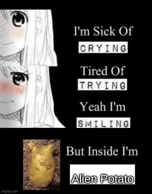 I'm Sick Of Crying | Alien Potato | image tagged in i'm sick of crying | made w/ Imgflip meme maker