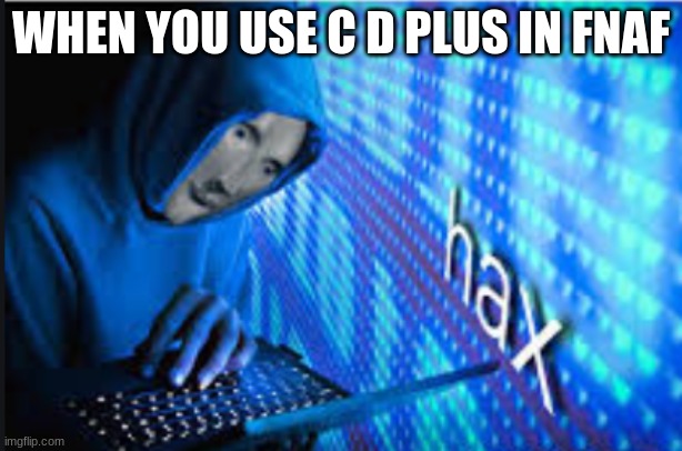 If you didn't know it passes the night immediately | WHEN YOU USE C D PLUS IN FNAF | image tagged in hax | made w/ Imgflip meme maker