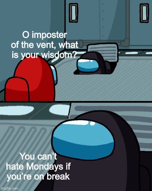 Not all Mondays are bad | image tagged in impostor of the vent,monday,memes | made w/ Imgflip meme maker