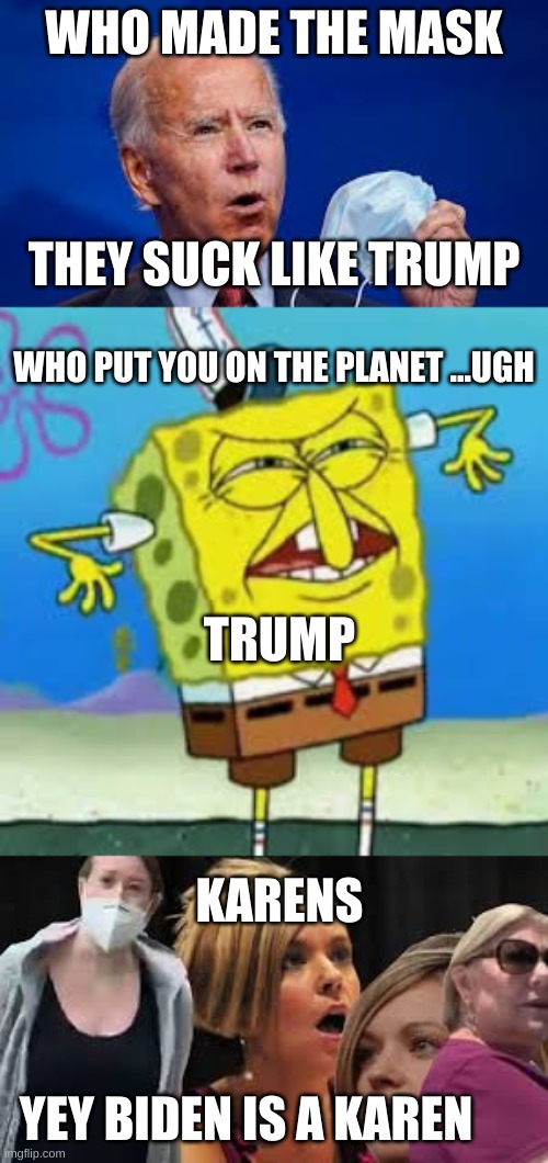 WHO MADE THE MASK; THEY SUCK LIKE TRUMP; WHO PUT YOU ON THE PLANET ...UGH; TRUMP; KARENS; YEY BIDEN IS A KAREN | image tagged in funny | made w/ Imgflip meme maker