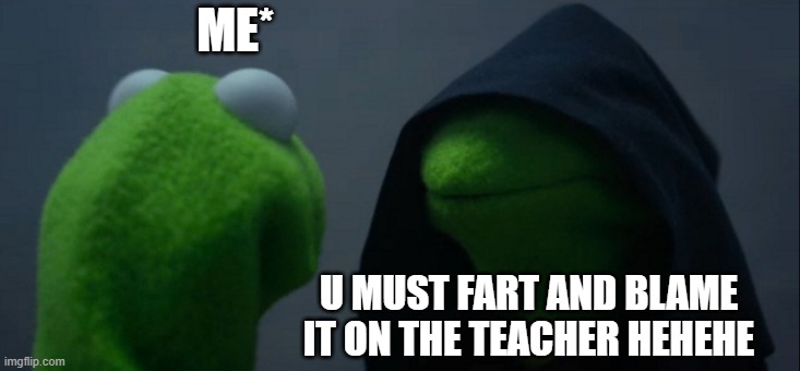 Evil Kermit | ME*; U MUST FART AND BLAME IT ON THE TEACHER HEHEHE | image tagged in memes,evil kermit | made w/ Imgflip meme maker