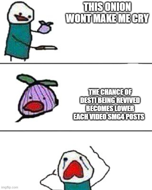 our last chance is the meggy animation | THIS ONION WONT MAKE ME CRY; THE CHANCE OF DESTI BEING REVIVED BECOMES LOWER EACH VIDEO SMG4 POSTS | image tagged in this onion won't make me cry | made w/ Imgflip meme maker
