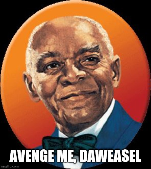 uncle bens | AVENGE ME, DAWEASEL | image tagged in uncle bens | made w/ Imgflip meme maker