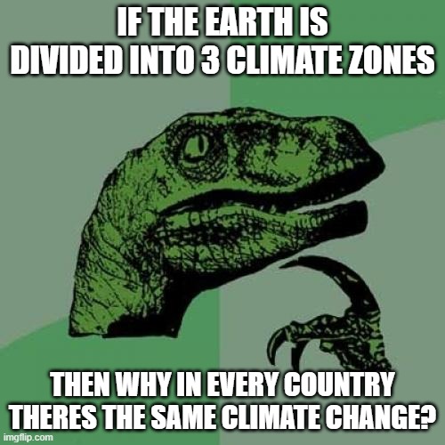 I just realized this... | IF THE EARTH IS DIVIDED INTO 3 CLIMATE ZONES; THEN WHY IN EVERY COUNTRY THERES THE SAME CLIMATE CHANGE? | image tagged in memes,philosoraptor | made w/ Imgflip meme maker