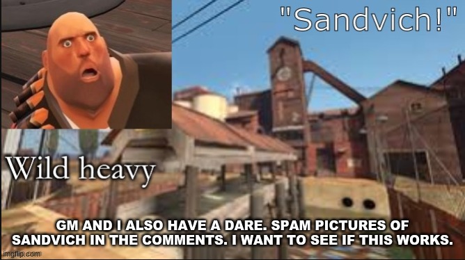 cmon i dare you | GM AND I ALSO HAVE A DARE. SPAM PICTURES OF SANDVICH IN THE COMMENTS. I WANT TO SEE IF THIS WORKS. | made w/ Imgflip meme maker