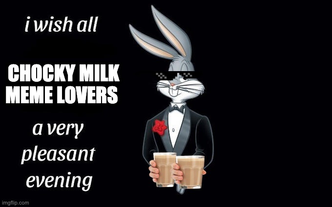 I wish all the X a very pleasant evening | CHOCKY MILK MEME LOVERS | image tagged in i wish all the x a very pleasant evening | made w/ Imgflip meme maker