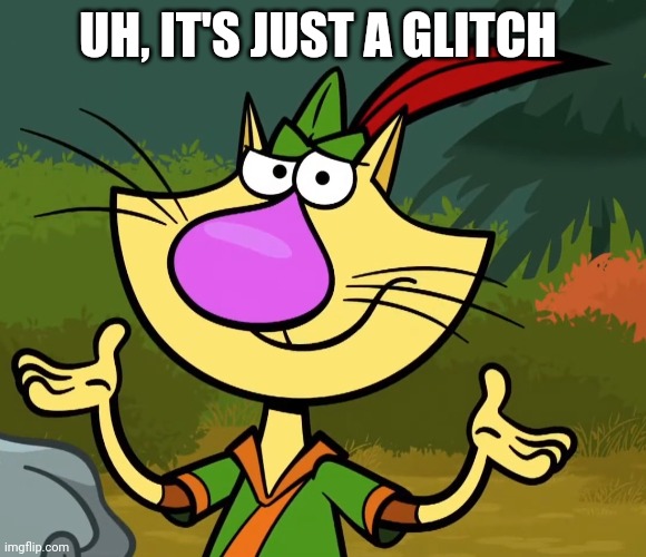 Confused Nature Cat 2 | UH, IT'S JUST A GLITCH | image tagged in confused nature cat 2 | made w/ Imgflip meme maker