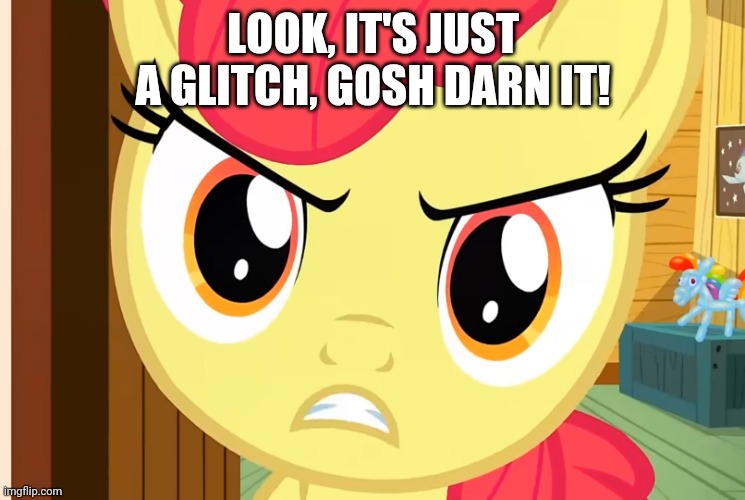 Apple Bloom is Pissed (MLP) | LOOK, IT'S JUST A GLITCH, GOSH DARN IT! | image tagged in apple bloom is pissed mlp | made w/ Imgflip meme maker