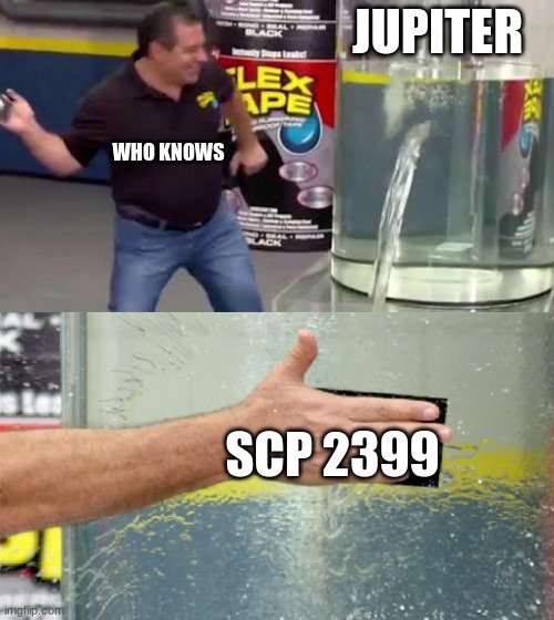 lol | JUPITER; WHO KNOWS; SCP 2399 | image tagged in flex tape | made w/ Imgflip meme maker