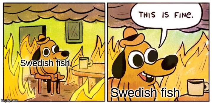 This Is Fine Meme | Swedish fish Swedish fish | image tagged in memes,this is fine | made w/ Imgflip meme maker