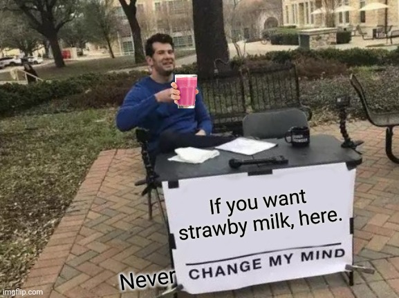 Change My Mind | If you want strawby milk, here. Never | image tagged in memes,change my mind,choccy milk,strawberry milk,funny,keep scrolling | made w/ Imgflip meme maker