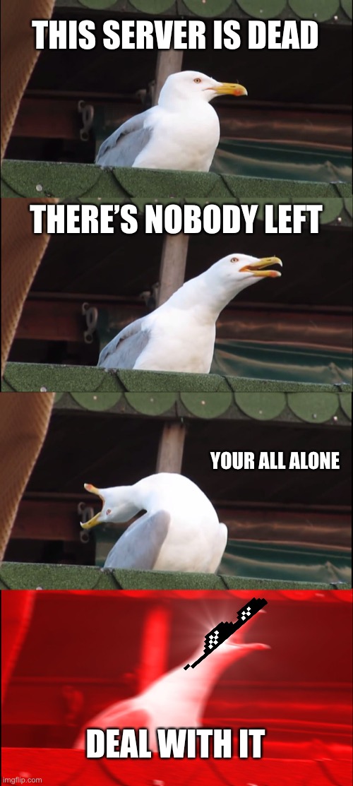 Ouch | THIS SERVER IS DEAD; THERE’S NOBODY LEFT; YOUR ALL ALONE; DEAL WITH IT | image tagged in memes,inhaling seagull | made w/ Imgflip meme maker