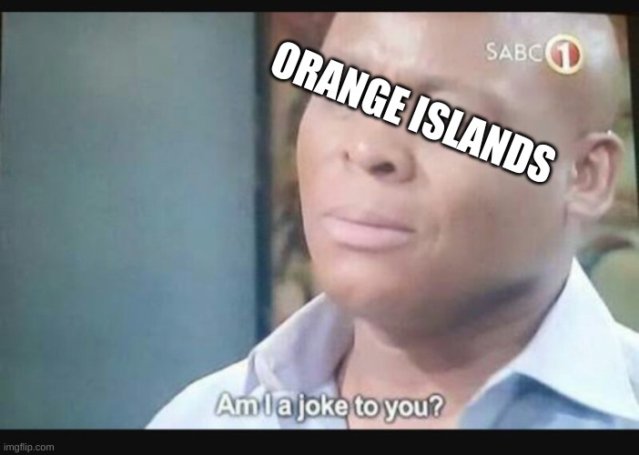 Am I a joke to you? | ORANGE ISLANDS | image tagged in am i a joke to you | made w/ Imgflip meme maker