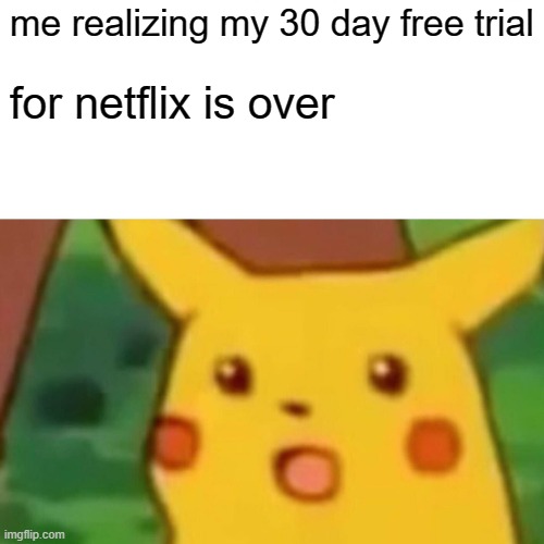 Surprised Pikachu | me realizing my 30 day free trial; for netflix is over | image tagged in memes,surprised pikachu | made w/ Imgflip meme maker