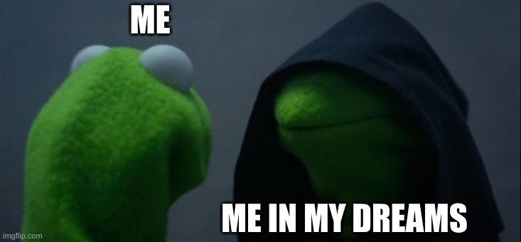 Evil Kermit | ME; ME IN MY DREAMS | image tagged in memes,evil kermit | made w/ Imgflip meme maker