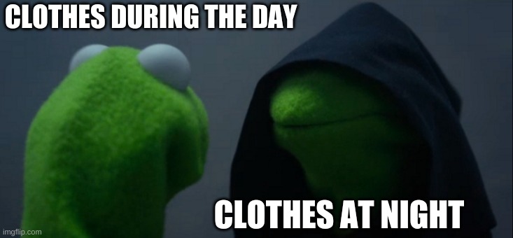 Evilness | CLOTHES DURING THE DAY; CLOTHES AT NIGHT | image tagged in memes,evil kermit | made w/ Imgflip meme maker