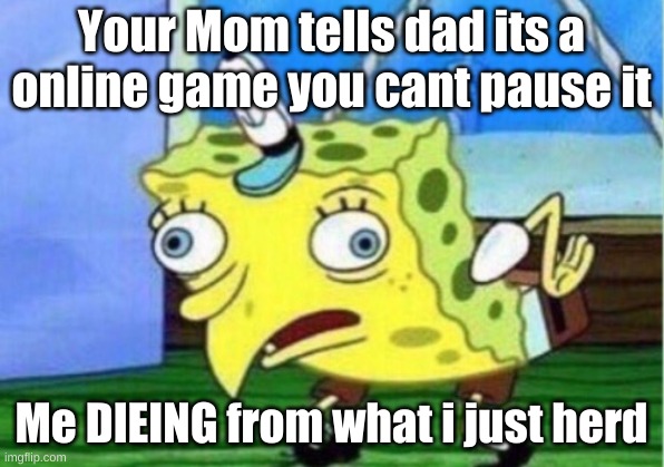 Mocking Spongebob | Your Mom tells dad its a online game you cant pause it; Me DIEING from what i just herd | image tagged in memes,mocking spongebob | made w/ Imgflip meme maker
