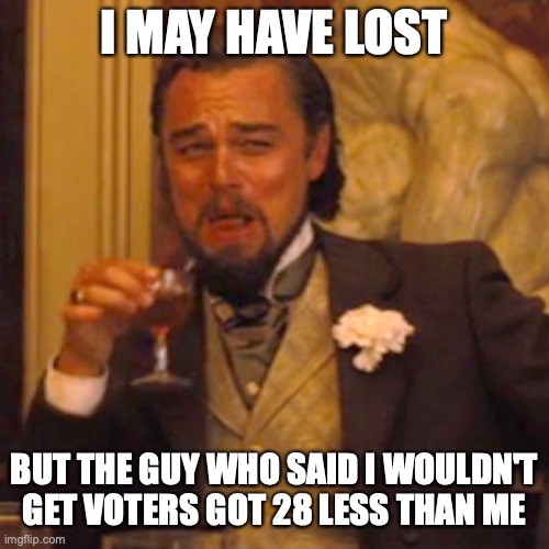 Laughing Leo | I MAY HAVE LOST; BUT THE GUY WHO SAID I WOULDN'T GET VOTERS GOT 28 LESS THAN ME | image tagged in memes,laughing leo | made w/ Imgflip meme maker