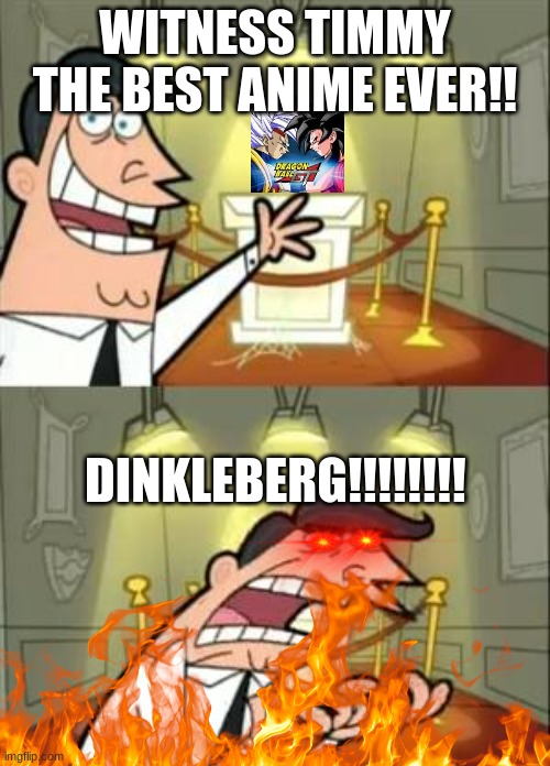 This Is Where I'd Put My Trophy If I Had One | WITNESS TIMMY THE BEST ANIME EVER!! DINKLEBERG!!!!!!!! | image tagged in memes,this is where i'd put my trophy if i had one | made w/ Imgflip meme maker