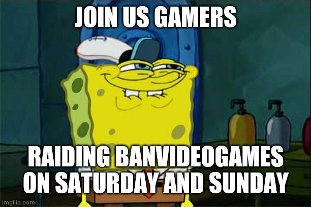 Don't You Squidward Meme | JOIN US GAMERS; RAIDING BANVIDEOGAMES ON SATURDAY AND SUNDAY | image tagged in memes,don't you squidward | made w/ Imgflip meme maker
