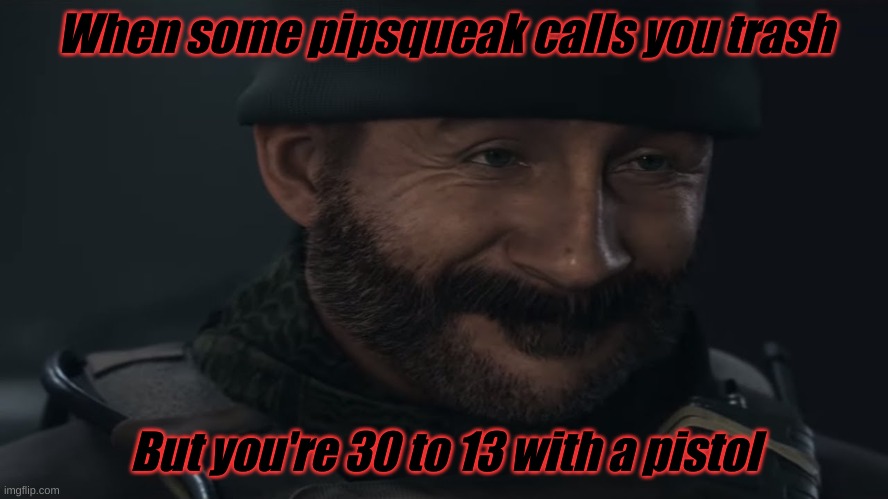 this actually happend to me | When some pipsqueak calls you trash; But you're 30 to 13 with a pistol | image tagged in smug captain price | made w/ Imgflip meme maker
