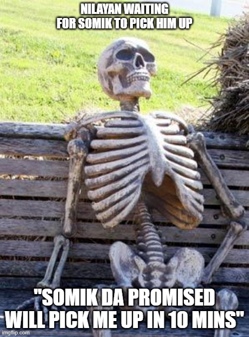 Waiting Skeleton | NILAYAN WAITING FOR SOMIK TO PICK HIM UP; "SOMIK DA PROMISED WILL PICK ME UP IN 10 MINS" | image tagged in memes,waiting skeleton | made w/ Imgflip meme maker