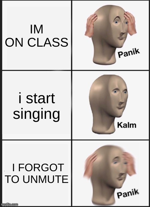 this happened 9 minuts ago so i decided to mehk a meme abot it | IM ON CLASS; i start singing; I FORGOT TO UNMUTE | image tagged in memes,panik kalm panik | made w/ Imgflip meme maker