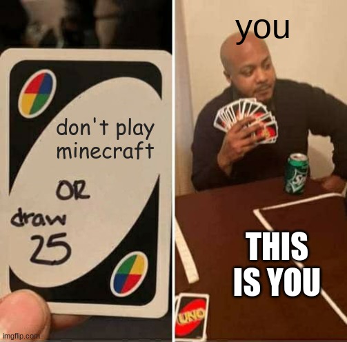 25 | you; don't play minecraft; THIS IS YOU | image tagged in memes,uno draw 25 cards | made w/ Imgflip meme maker