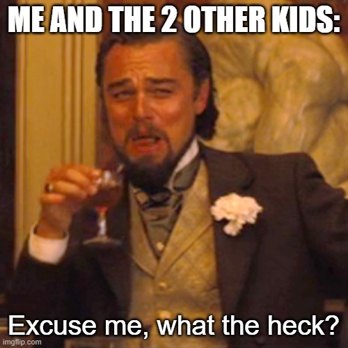 Laughing Leo Meme | ME AND THE 2 OTHER KIDS: Excuse me, what the heck? | image tagged in memes,laughing leo | made w/ Imgflip meme maker