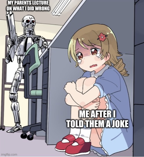 parents | MY PARENTS LECTURE ON WHAT I DID WRONG; ME AFTER I TOLD THEM A JOKE | image tagged in anime girl hiding from terminator | made w/ Imgflip meme maker