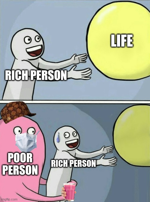 uwu | LIFE; RICH PERSON; POOR PERSON; RICH PERSON | image tagged in memes,running away balloon | made w/ Imgflip meme maker