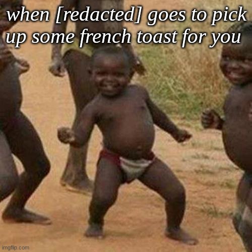 hehehe frsosdhcohre | when [redacted] goes to pick up some french toast for you | image tagged in memes,third world success kid,french toast | made w/ Imgflip meme maker