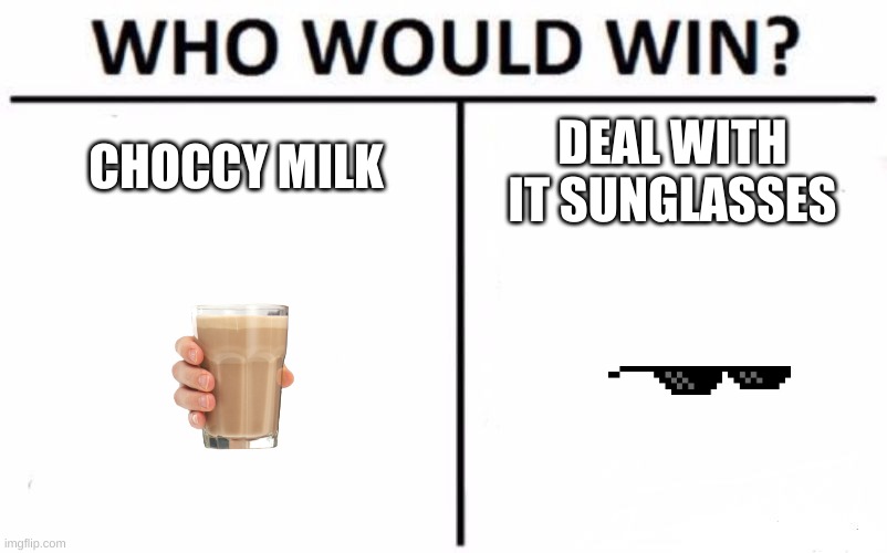 who would win | CHOCCY MILK; DEAL WITH IT SUNGLASSES | image tagged in memes,who would win | made w/ Imgflip meme maker