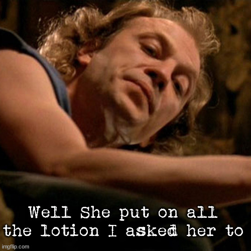 Buffalo Bill | Well She put on all the lotion I asked her to | image tagged in buffalo bill | made w/ Imgflip meme maker