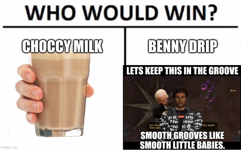 Choccy milk vs. Benny drip | CHOCCY MILK; BENNY DRIP | image tagged in memes,who would win | made w/ Imgflip meme maker