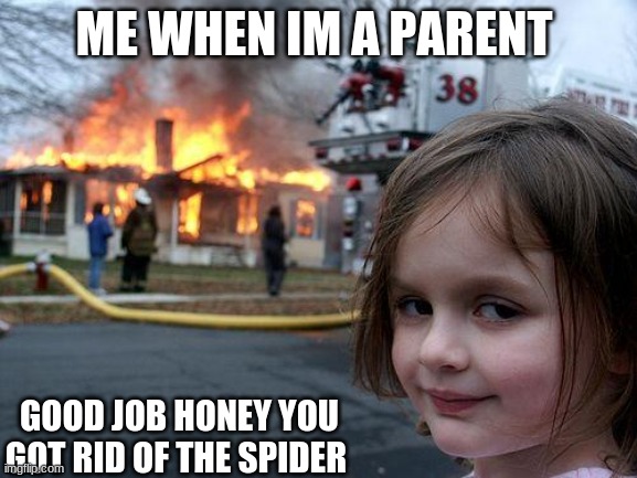 Disaster Girl | ME WHEN IM A PARENT; GOOD JOB HONEY YOU GOT RID OF THE SPIDER | image tagged in memes,disaster girl | made w/ Imgflip meme maker